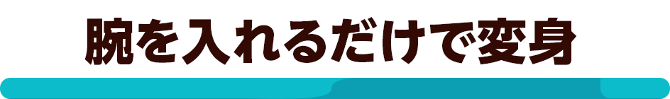 腕を入れるだけで変身
